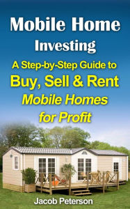 Title: Mobile Home Investing: A Step-by-Step Guide to Buy, Sell & Rent Mobile Homes for Profit (Retirement & Investment), Author: Jacob Peterson