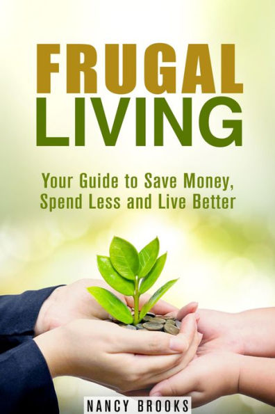 Frugal Living: Your Guide to Save Money, Spend Less and Live Better (Budgeting Guide)