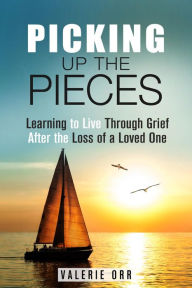 Title: Picking Up the Pieces: Learning to Live Through Grief After the Loss of a Loved One (Letting Go & Moving On), Author: Valerie Orr