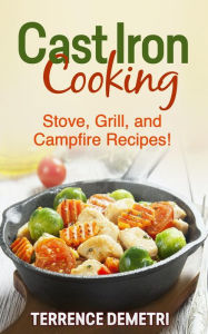 Title: Cast Iron Cooking: Stove, Grill, and Campfire Recipes!, Author: Terrence Demetri