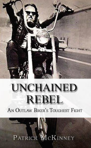 Title: Unchained Rebel: An Outlaw Biker's Toughest Fight, Author: Patrick McKinney