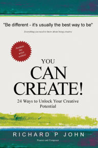 Title: You Can Create! 24 Ways to Unlock Your Creative Potential, Author: Richard P John