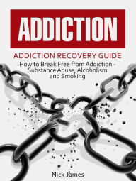Title: Addiction: Addiction Recovery Guide: How to Break Free from Addiction - Substance Abuse, Alcoholism and Smoking, Author: Nicolas James