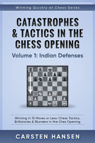 Title: Catastrophes & Tactics in the Chess Opening - Volume 1: Indian Defenses (Winning Quickly at Chess Series, #1), Author: Carsten Hansen