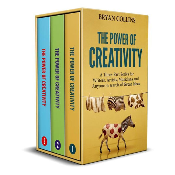 The Power of Creativity: A Three-Part Series for Writers, Artists, Musicians and Anyone In Search of Great Ideas