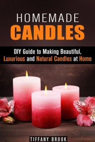 Title: Homemade Candles: DIY Guide to Making Beautiful, Luxurious and Natural Candles at Home (DIY Projects), Author: Tiffany Brook