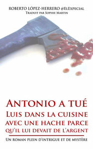 Title: Antonio a tué Luis dans la cuisine avec une hache parce qu'il lui devait de l'argent, Author: Roberto López-Herrero