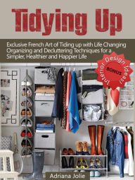 Title: Tidying Up: Exclusive French Art of Tidying up with Life Changing Organizing and Decluttering Techniques for a Simpler, Healthier and Happier Life, Author: Adriana Jolie