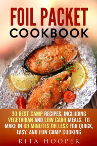 Title: Foil Packet Cookbook: 30 Best Camp Recipes, Including Vegetarian and Low Carb Meals, to Make in 60 Minutes or Less for Quick, Easy, and Fun Camp Cooking (Outdoor Cooking, #1), Author: Rita Hooper