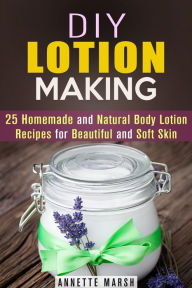 Title: DIY Lotion Making: 25 Homemade and Natural Body Lotion Recipes for Beautiful and Soft Skin (Body Care), Author: Annette Marsh