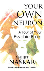 Title: Your Own Neuron: A Tour of Your Psychic Brain, Author: Abhijit Naskar