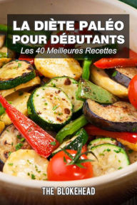 Title: La diète paléo pour débutants : Les 40 meilleures recettes, Author: The Blokehead