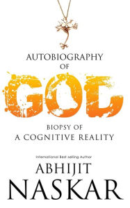 Title: Autobiography of God: Biopsy of A Cognitive Reality, Author: Abhijit Naskar