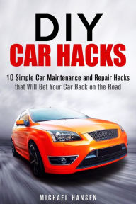 Title: DIY Car Hacks: 10 Simple Car Maintenance and Repair Hacks that Will Get Your Car Back on the Road, Author: Michael Hansen