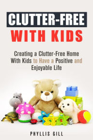 Title: Clutter-Free With Kids: Creating a Clutter-Free Home With Kids to Have a Positive and Enjoyable Life (DIY Hacks and Organization), Author: Phyllis Gill