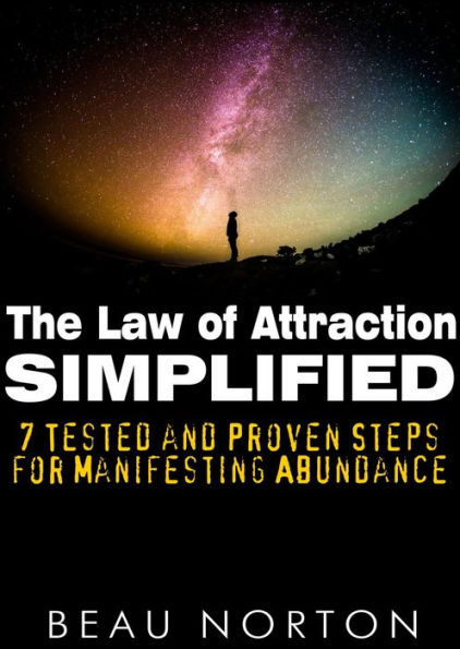 The Law of Attraction Simplified: 7 Tested and Proven Steps for Manifesting Abundance
