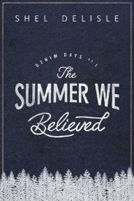 Title: The Summer We Believed (Denim Days, #1), Author: Shel Delisle