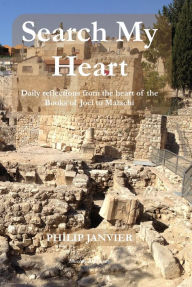 Title: Search My Heart: Daily Reflections from the Heart of the Books of Joel to Malachi, Author: Philip Janvier