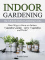 Indoor Gardening: The Ultimate Indoor Gardening Guide - How to Grow the Indoor Vegetable Garden