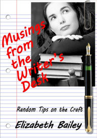 Title: Musings from the Writer's Desk: Random Tips on the Craft, Author: Elizabeth Bailey