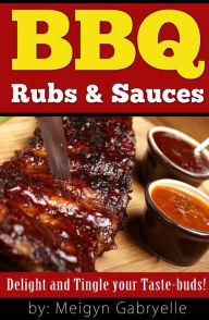 Title: BBQ Rubs & Sauces: Delight and Tingle your Taste-Buds!, Author: Meigyn Gabryelle