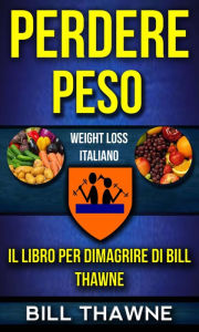 Title: Perdere peso: Il libro per dimagrire di Bill Thawne (Weight Loss Italiano), Author: Bill Thawne