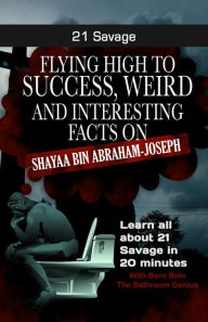 Title: 21 Savage (Flying High to Success Weird and Interesting Facts on Shayaa Bin Abraham-Joseph), Author: Bern Bolo