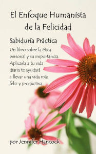 Title: El enfoque humanista de la felicidad: Sabiduría práctica, Author: Jennifer Hancock