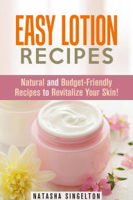 Title: Easy Lotion Recipes: Natural and Budget-Friendly Recipes to Revitalize Your Skin! (DIY Beauty Products), Author: Natasha Singleton