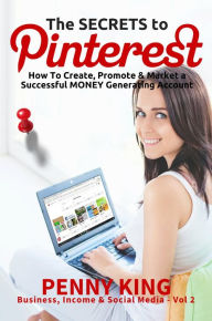 Title: Home Business: The SECRETS to PINTEREST: How to Create, Promote & Market a Successful MONEY Generating Account (Business, Income & Social Media, #2), Author: Penny King