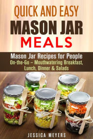 Title: Quick and Easy Mason Jar Meals: Mason Jar Recipes for People On-the-Go - Mouthwatering Breakfast, Lunch, Dinner & Salads, Author: Jessica Meyers