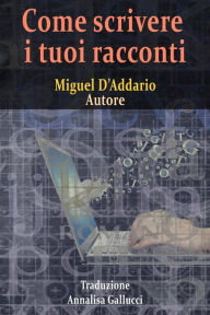 Title: Come scrivere i tuoi racconti, Author: Miguel D'Addario