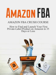 Title: Amazon FBA: Amazon FBA Crush Course - How to Find and Launch your First Private-Label Product on Amazon in 35 Days or Less, Author: Meghan Larry