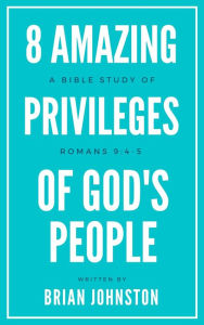 Title: 8 Amazing Privileges of God's People: A Bible Study of Romans 9:4-5, Author: Brian Johnston