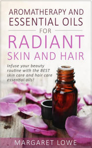 Title: Aromatherapy and Essential Oils for Radiant Skin and Hair, Author: Margaret Lowe