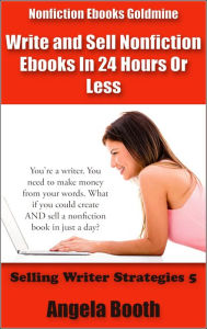 Title: Nonfiction Ebooks Goldmine: Write and Sell Nonfiction Ebooks In 24 Hours Or Less (Selling Writer Strategies, #5), Author: Angela Booth