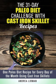 Title: The 31-Day Paleo Diet Challenge with Cast Iron Skillet Recipes: One Paleo Diet Recipe for Every Day of the Month Using Cast Iron Skillets (Paleo Meals), Author: Andrea Libman