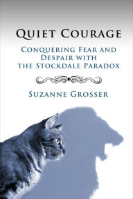 Title: Quiet Courage: Conquering Fear and Despair with the Stockdale Paradox (Healing For Life, #2), Author: Suzanne Grosser
