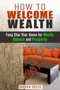 Title: How to Welcome Wealth: Feng Shui Your Home for Wealth, Balance and Prosperity (Prosperity Guide), Author: Sharon Greer