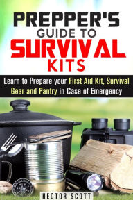 Title: Prepper's Guide to Survival Kits: Learn to Prepare your First Aid Kit, Survival Gear and Pantry in Case of Emergency (Survival Guide), Author: Hector Scott