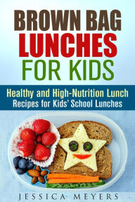 Title: Brown Bag Lunches for Kids: Healthy and High-Nutrition Lunch Recipes for Kids' School Lunches (Healthy Meals & Lunch Recipes), Author: Jessica Meyers