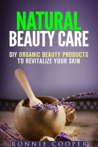 Title: Natural Beauty Care: DIY Organic Beauty Products to Revitalize Your Skin (DIY Beauty Products), Author: Ronnie Cooper