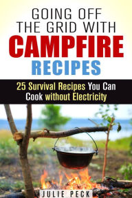 Title: Going Off the Grid with Campfire Recipes: 25 Survival Recipes You Can Cook without Electricity (Prepper's Cookbook), Author: Julie Peck