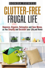 Title: Clutter-Free Frugal Life: Downsize, Organize, Rationalize and Save Money as You Simplify and Declutter your Life and Home (Declutter & Organize), Author: Ronda Powell