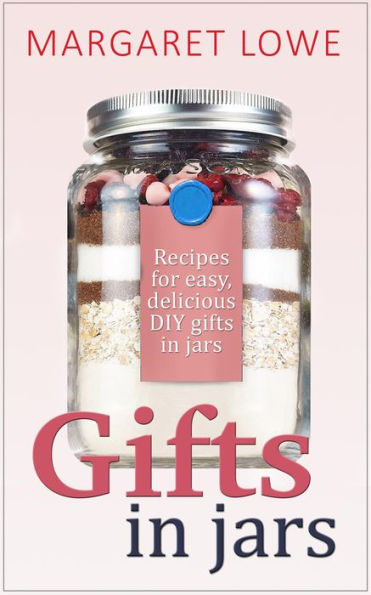 Gifts In Jars: Recipes and Instructions for Beautiful Homemade Gifts They'll Love