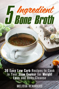 Title: 5 Ingredient Bone Broth : 30 Easy Low Carb Recipes to Cook in Your Slow Cooker for Weight Loss and Body Cleanse (Soups and Stews), Author: Melissa Hendricks