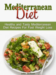 Title: Mediterranean Diet: Healthy and Tasty Mediterranean Diet Recipes For Fast Weight Loss, Author: Julia Jackson