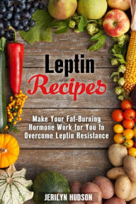 Title: Leptin Recipes: Make Your Fat-Burning Hormone Work for You to Overcome Leptin Resistance (Cookbook for Weight Loss), Author: Jerilyn Hudson