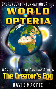 Title: Background Information on the World of Opteria (The Creator's Egg, #0), Author: David Macfie