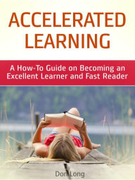 Title: Accelerated Learning: A How-To Guide on Becoming an Excellent Learner and Fast Reader, Author: Don Long